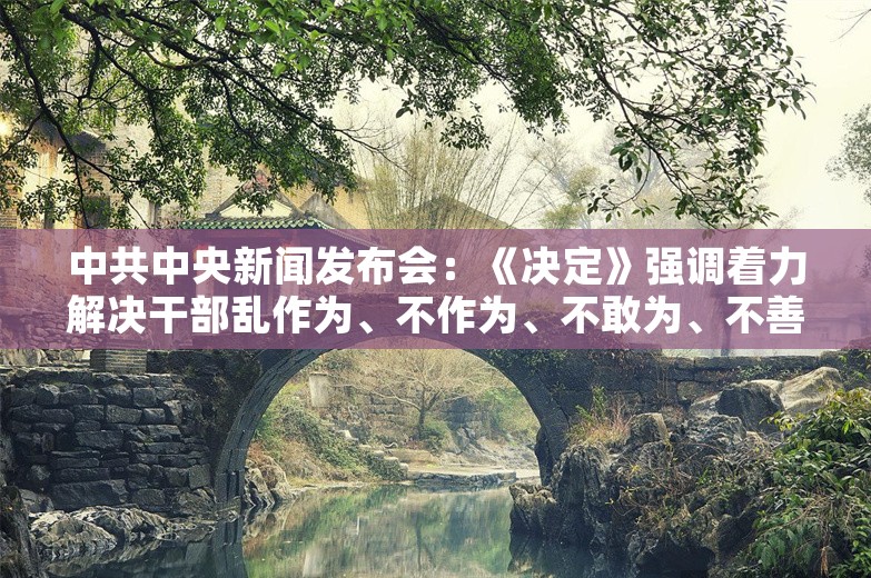 中共中央新闻发布会：《决定》强调着力解决干部乱作为、不作为、不敢为、不善为问题