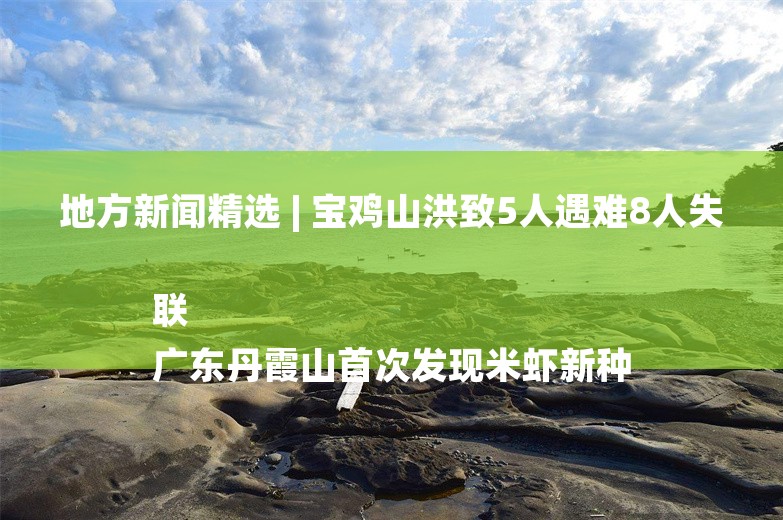 地方新闻精选 | 宝鸡山洪致5人遇难8人失联 
广东丹霞山首次发现米虾新种