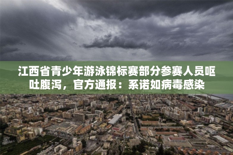 江西省青少年游泳锦标赛部分参赛人员呕吐腹泻，官方通报：系诺如病毒感染