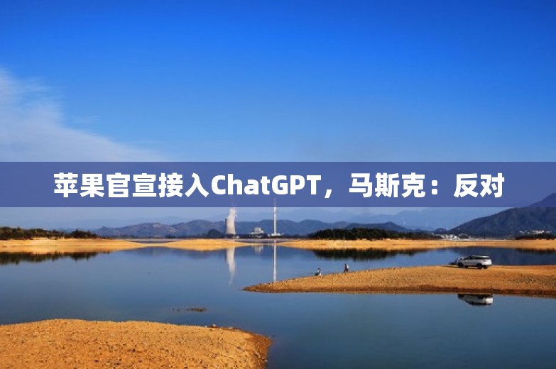 苹果官宣接入ChatGPT，马斯克：反对