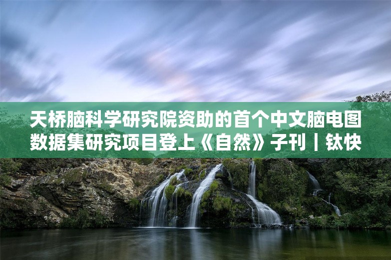 天桥脑科学研究院资助的首个中文脑电图数据集研究项目登上《自然》子刊｜钛快讯