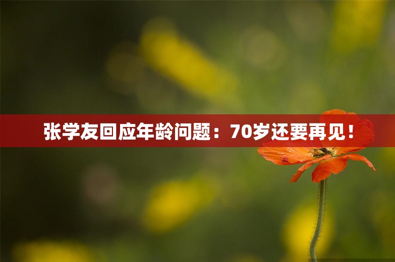 张学友回应年龄问题：70岁还要再见！