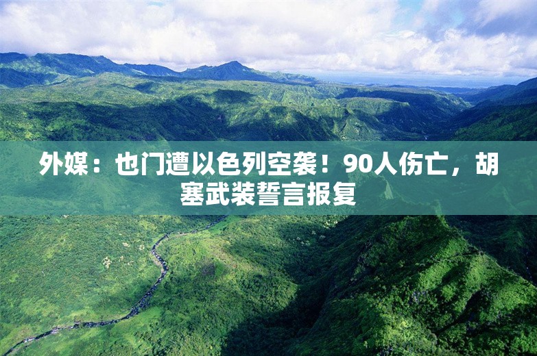 外媒：也门遭以色列空袭！90人伤亡，胡塞武装誓言报复