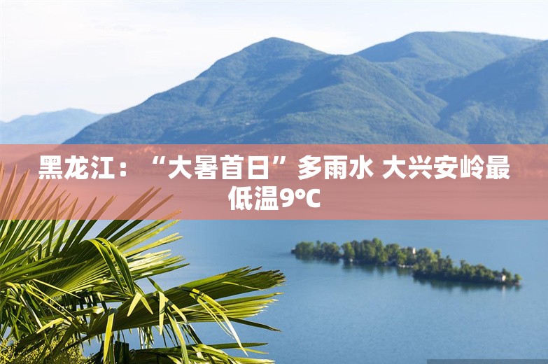 黑龙江：“大暑首日”多雨水 大兴安岭最低温9℃