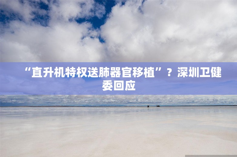 “直升机特权送肺器官移植”？深圳卫健委回应