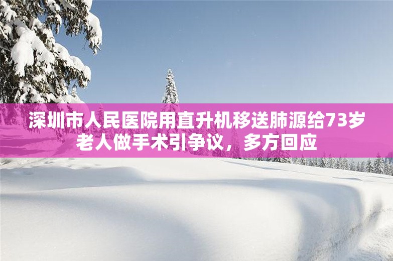 深圳市人民医院用直升机移送肺源给73岁老人做手术引争议，多方回应