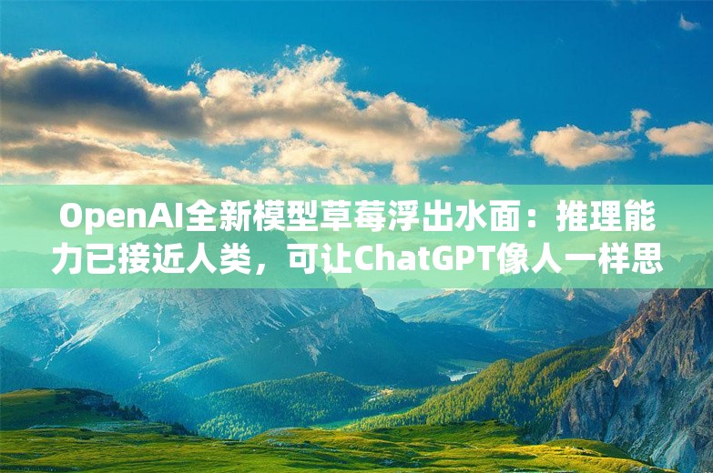 OpenAI全新模型草莓浮出水面：推理能力已接近人类，可让ChatGPT像人一样思考