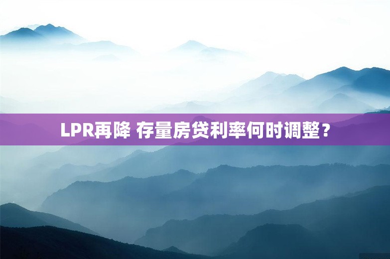 LPR再降 存量房贷利率何时调整？