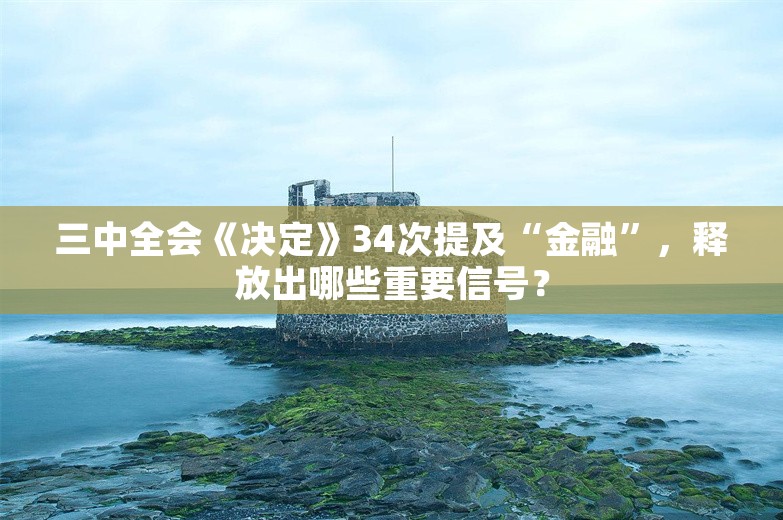 三中全会《决定》34次提及“金融”，释放出哪些重要信号？