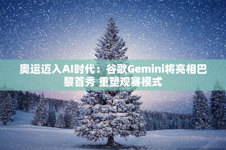 奥运迈入AI时代：谷歌Gemini将亮相巴黎首秀 重塑观赛模式