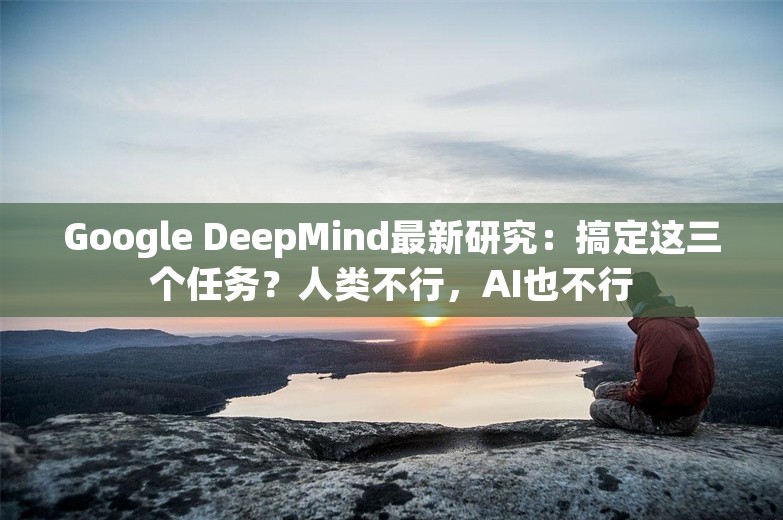 Google DeepMind最新研究：搞定这三个任务？人类不行，AI也不行