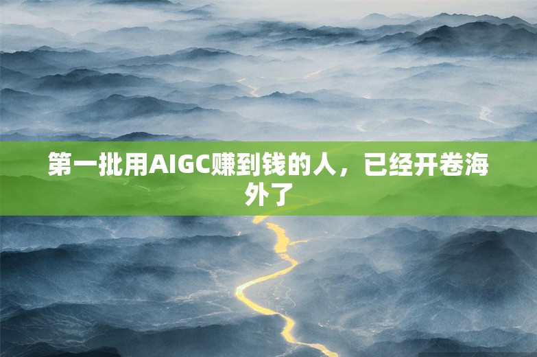 第一批用AIGC赚到钱的人，已经开卷海外了