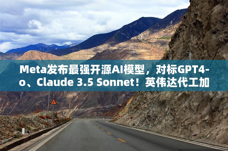 Meta发布最强开源AI模型，对标GPT4-o、Claude 3.5 Sonnet！英伟达代工加持，扎克伯格：业内顶尖水准