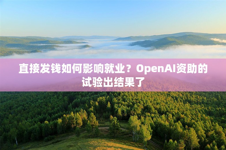 直接发钱如何影响就业？OpenAI资助的试验出结果了